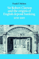 Sir Robert Clayton and the Origins of English Deposit Banking 1658-1685 0521521300 Book Cover