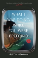 What I Was Doing While You Were Breeding: A Memoir 0804137609 Book Cover