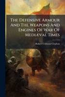 The Defensive Armour And The Weapons And Engines Of War Of Mediæval Times: And Of The "renaissance."... 9369055592 Book Cover