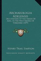 Archaeologia Adelensis: Or A History Of The Parish Of Adel, In The West Riding Of Yorkshire (1879) 1165343649 Book Cover