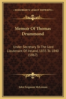 Memoir Of Thomas Drummond: Under Secretary To The Lord Lieutenant Of Ireland, 1835 To 1840 1355655625 Book Cover