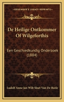 De Heilige Ontkommer Of Wilgeforthis: Een Geschiedkundig Onderzoek (1884) 1167471865 Book Cover