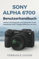 Sony Alpha 6700 Benutzerhandbuch: Meistern Sie Fotografie und Videografie mit der spiegellosen APS-C-Flaggschiffkamera von Sony (German Edition) B0FSDFX274 Book Cover