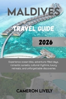 Maldives Tra Vel Guide 2026: Experience ocean bliss, adventure-filled days, romantic sunsets, cultural rhythms, luxury retreats, and unforgettable dis B0FV3ZT6HX Book Cover