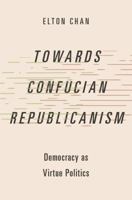 Towards Confucian Republicanism: Democracy as Virtue Politics (Studies in Comparative Political Theory) 0197695841 Book Cover