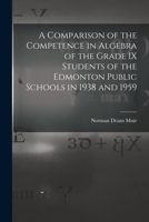 A Comparison of the Competence in Algebra of the Grade IX Students of the Edmonton Public Schools in 1938 and 1959 101414891X Book Cover