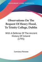 Observations On The Bequest Of Henry Flood, To Trinity College, Dublin: With A Defense Of The Ancient History Of Ireland 1165600838 Book Cover