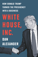 White House, Inc.: How Donald Trump Turned the Presidency Into a Business 0593188527 Book Cover