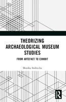 Theorizing Archaeological Museum Studies: From Artefact to Exhibit 1032356545 Book Cover