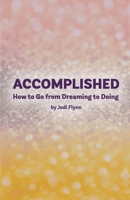 Accomplished: How to Go from Dreaming to Doing 0692806970 Book Cover