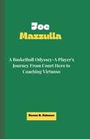 JOE MAZZULLA: A Basketball Odyssey-A Player's Journey From Court Hero to Coaching Virtuoso B0CWV8MYKJ Book Cover