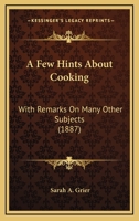 A Few Hints About Cooking: With Remarks On Many Other Subjects 1246184303 Book Cover