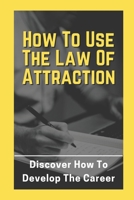 How To Use The Law Of Attraction: Discover How To Develop The Career: Job Interview Guide B09BGM18T3 Book Cover