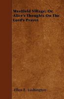 Westfield Village: Or Alice's Thoughts On The Lord's Prayer 0469044055 Book Cover