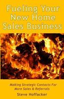 Fueling Your New Home Sales Business: Making Strategic Contacts For More Sales & Referrals 0692322868 Book Cover