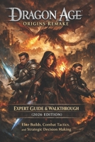 Dragon Age: Origins Remake Expert Guide & Walkthrough (2026 Edition) - Elite Builds, Combat Tactics, and Strategic Decision Making B0GX58JCCD Book Cover