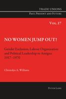 No Women Jump Out!: Gender Exclusion, Labour Organization and Political Leadership in Antigua 1917-1970 3034308639 Book Cover