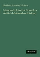Jahresbericht über das K. Gymnasium und die K. Lateinschule zu Würzburg (German Edition) 3386391346 Book Cover