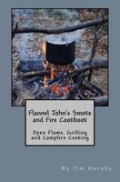 Flannel John's Smoke and Fire Cookbook: Open Flame, Grilling and Campfire Cooking 1511968443 Book Cover