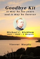 Goodbye Kit. It may be for years and it may be forever: Michael C Kickham 1861 - 1909 : A Memoir 1739858905 Book Cover