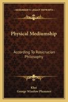 Physical Mediumship: According To Rosicrucian Philosophy 1162840366 Book Cover