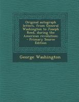 Original autograph letters, from General Washington to Joseph Reed, during the American revolution; 1287794319 Book Cover
