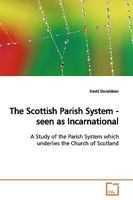 The Scottish Parish System - seen as Incarnational: A Study of the Parish System which underlies the Church of Scotland 363916623X Book Cover