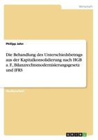 Die Behandlung des Unterschiedsbetrags aus der Kapitalkonsolidierung nach HGB a. F., Bilanzrechtsmodernisierungsgesetz und IFRS 3640998332 Book Cover