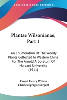 Plantae Wilsonianae, Part 1: An Enumeration Of The Woody Plants Collected In Western China For The Arnold Arboretum Of Harvard University 1160711070 Book Cover