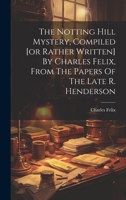 The Notting Hill Mystery, Compiled [or Rather Written] By Charles Felix, From The Papers Of The Late R. Henderson 1022420798 Book Cover