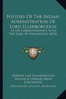 History Of The Indian Administration Of Lord Ellenborough: In His Correspondence With The Duke Of Wellington 1166062686 Book Cover