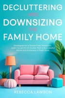 Decluttering and Downsizing the Family Home: Strategies for a Stress-Free Transition, Learn to Let Go of Clutter, Plan a Successful Move and Embrace a Fresh Start 1763795411 Book Cover