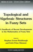 Topological and Algebraic Structures in Fuzzy Sets: A Handbook of Recent Developments in the Mathematics of Fuzzy Sets (Trends in Logic) 1402015151 Book Cover