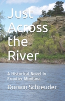 Just Across the River: A Historical Novel in Frontier Montana 1735580635 Book Cover