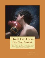 Don't Let Them See You Sweat : The Art of Outlasting and Beating Your Adversaries and Challenges 1727574788 Book Cover
