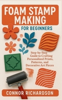 Foam Stamp Making for Beginners: Step-by-Step Guide to Crafting Personalized Prints, Patterns, and Decorative Art Pieces B0FY2TZRS7 Book Cover
