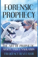 Forensic Prophecy : The Art of Prophetic Articulation and Navigation 1708629750 Book Cover