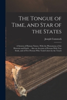 The Tongue of Time, and Star of the States: A System of Human Nature, With the Phenomena of the Heavens and Earth ... Also an Account of Persons With 1017206600 Book Cover