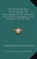 Les Francais Aux Expeditions De Mayorque Et De Valence: Sous Jacques Le Conquerant, Roi D'Aragon, 1229-1238 (1866) 1146119127 Book Cover