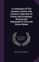 A Catalogue of the Genuine, Entire and Curious Collection of Prints and Drawings, (Bound and Unbound) of the Late Doctor Mead 1354679369 Book Cover