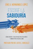 Escoge La Sabiduría: Cómo Servir Y Utilizar Nuestras Palabras Y Dinero Para Hacer El Bien 1945935189 Book Cover