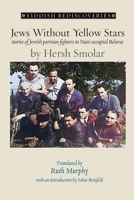 Jews Without Yellow Stars: stories of Jewish partisan fighters in occupied Belarus - translated from the Yiddish (Yiddish Rediscoveries) 1963475518 Book Cover