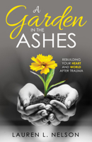 A Garden in the Ashes: Rebuilding Your Heart and World After Trauma 1636981402 Book Cover