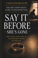 Say It Before She's Gone: The Shut-Down Man's Guide to Reconnecting — How to Feel Again, Open Up, and Save Your Relationship Before It's Too Late B0H5XKK2XF Book Cover