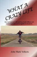 What A Crazy Life: One man?s journey in life, and how stupid, brilliance and a great imagination can live together in one person. 1974022145 Book Cover