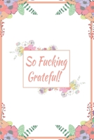 So Fucking Grateful!: 110 Days of Habits & Happy Planner, Self Care Flower Journal, Writing Journal Things I Am Grateful For, Affirmations, Happiness Gift 1656983753 Book Cover