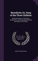 Benedicite; Or, Song of the Three Children: Being Illustrations of the Power, Beneficence, and Design Manifested by the Creator in His Works 1357217587 Book Cover