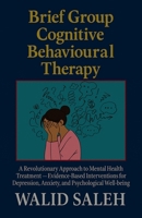 Brief Group Cognitive Behavioural Therapy: A Revolutionary Approach to Mental Health Treatment — Evidence-Based Interventions for Depression, Anxiety, and Psychological Well-being B0FHWVY8CN Book Cover