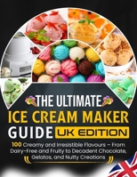 The Ultimate Ice Cream Maker Guide UK Edition: 100 Creamy and Irresistible Flavours – From Dairy-Free and Fruity to Decadent Chocolate, Gelatos, and Nutty Creations B0F65YXWZ6 Book Cover