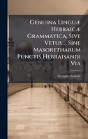 Genuina LinguÃ] HebraicÃ] Grammatica, Sive Vetus ... Sine Masoretharum Punctis Hebraisandi Via 1024662195 Book Cover